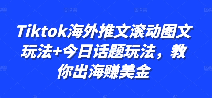 Tiktok海外推文滚动图文玩法+今日话题玩法，教你出海赚美金互联网行业-互联网创业-创业网-知识创造价值 新生无限可能网创星球