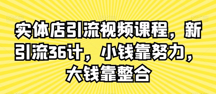 实体店引流视频课程，新引流36计，小钱靠努力，大钱靠整合互联网行业-互联网创业-创业网-知识创造价值 新生无限可能网创星球