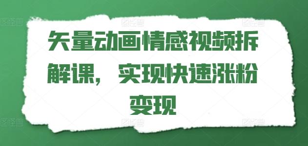 矢量动画情感视频拆解课，实现快速涨粉变现互联网行业-互联网创业-创业网-知识创造价值 新生无限可能网创星球