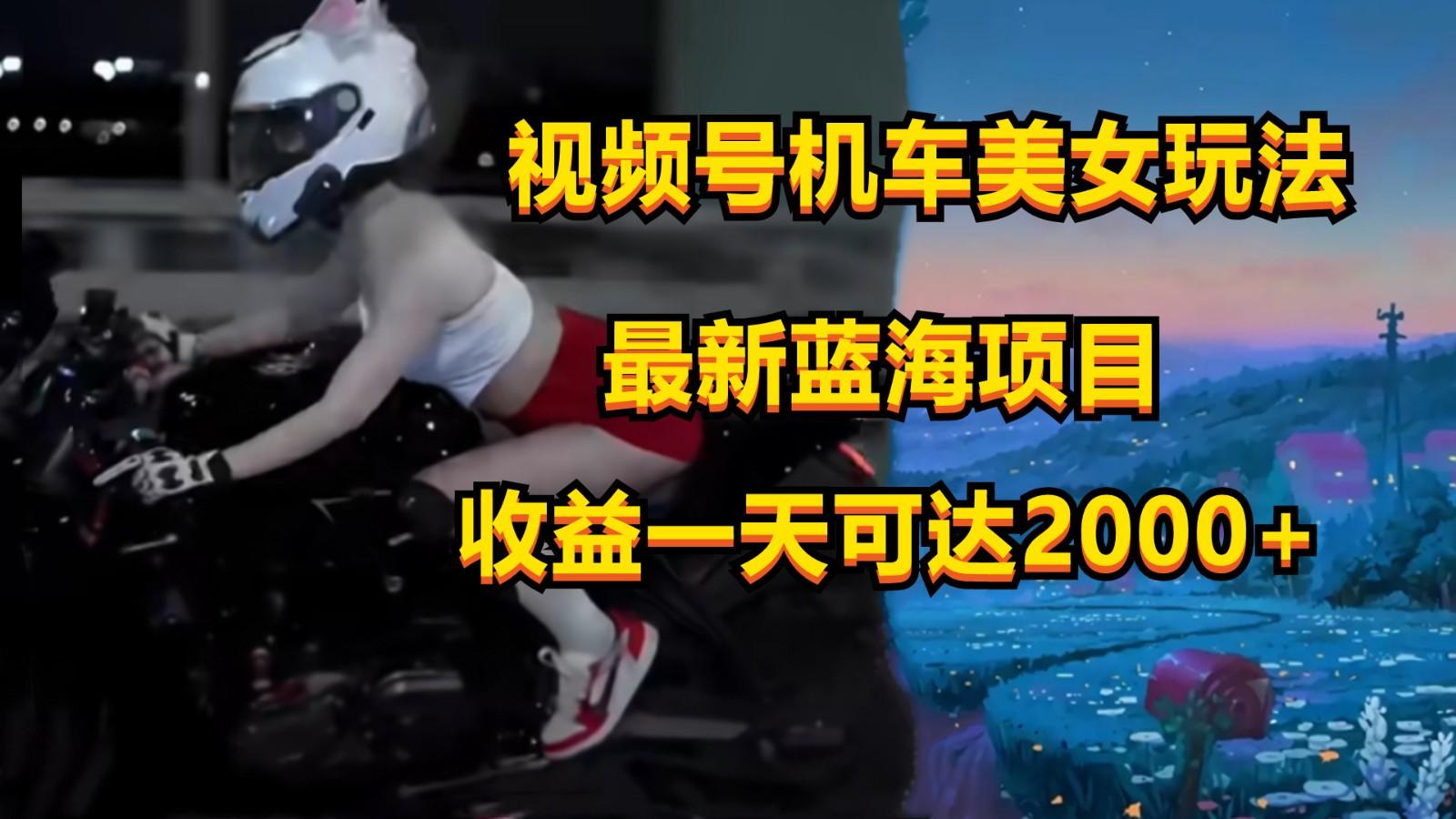 视频号机车美女短视频，视频创作掘金，一天可收入2000+互联网行业-互联网创业-创业网-知识创造价值 新生无限可能网创星球