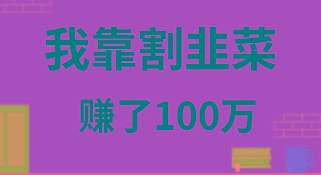 我靠割韭菜赚了 100 万互联网行业-互联网创业-创业网-知识创造价值 新生无限可能网创星球