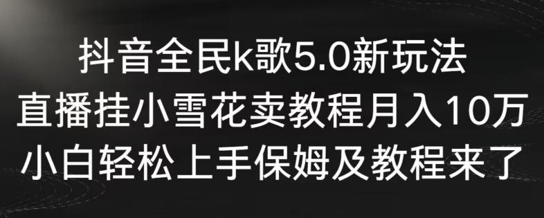 抖音全民k歌5.0新玩法，直播挂小雪花卖教程月入10万，小白轻松上手，保姆及教程来了【揭秘】互联网行业-互联网创业-创业网-知识创造价值 新生无限可能网创星球