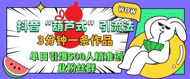 抖音葫芦式引流法，三分钟一条作品，单日引爆抖音500人精准创业粉丝群【揭秘】互联网行业-互联网创业-创业网-知识创造价值 新生无限可能网创星球