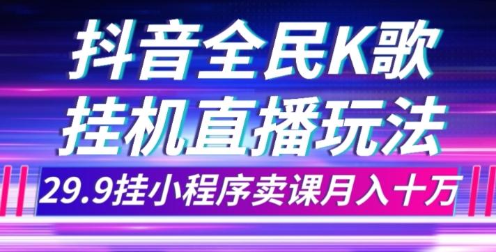 抖音全民K歌直播不露脸玩法，29.9挂小程序卖课月入10万互联网行业-互联网创业-创业网-知识创造价值 新生无限可能网创星球