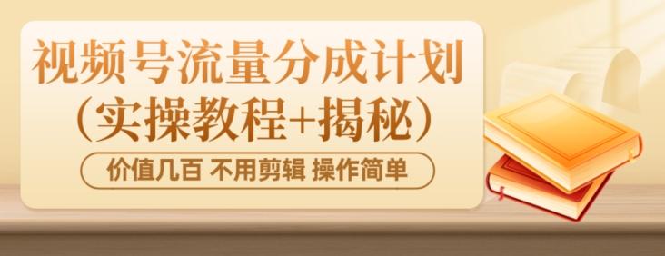 价值几百上千不用剪辑简单操作视频号流量分成计划（实操教程+揭秘）互联网行业-互联网创业-创业网-知识创造价值 新生无限可能网创星球