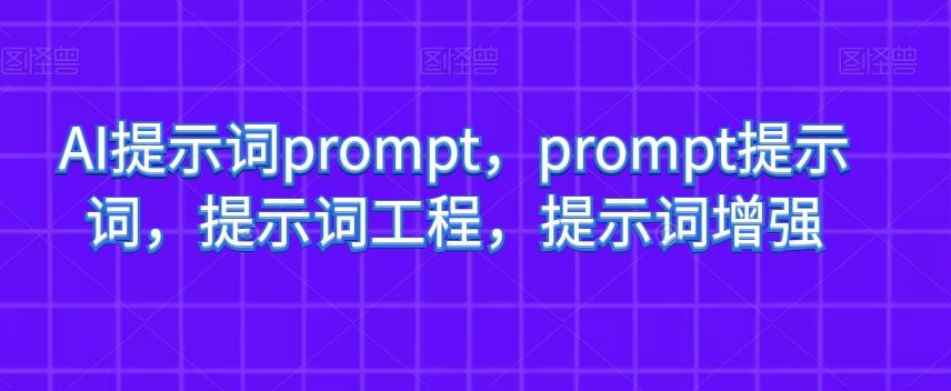 AI提示词prompt，prompt提示词，提示词工程，提示词增强互联网行业-互联网创业-创业网-知识创造价值 新生无限可能网创星球