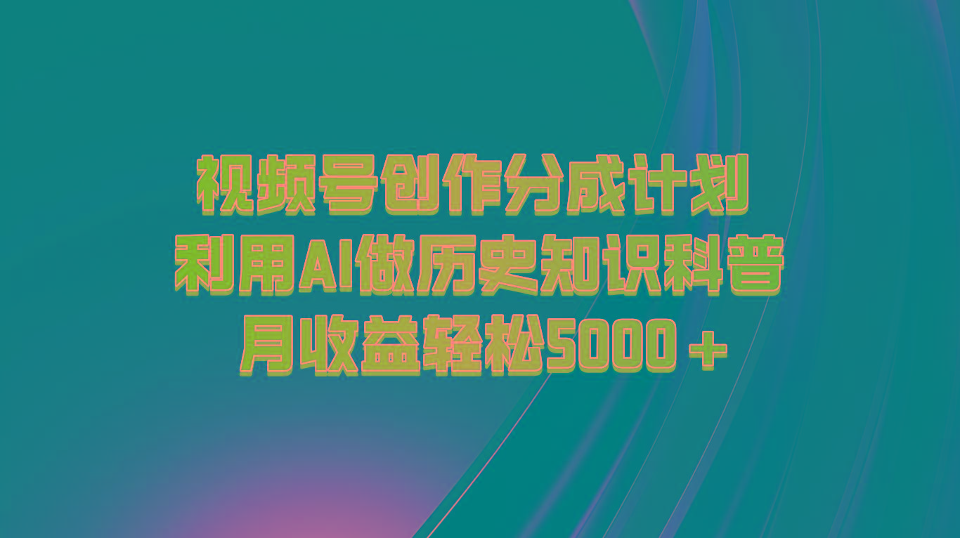 视频号创作分成计划 利用AI做历史知识科普 月收益轻松5000+互联网行业-互联网创业-创业网-知识创造价值 新生无限可能网创星球
