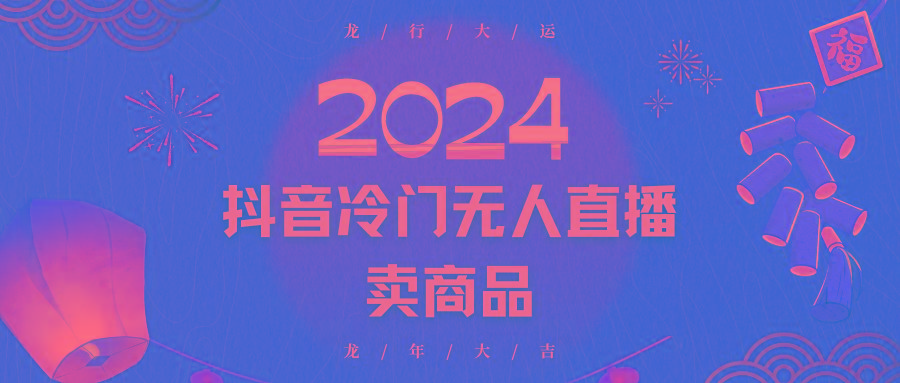 2024抖音冷门电商无人直播，流量大，转换高，日入2000+小白轻松上手互联网行业-互联网创业-创业网-知识创造价值 新生无限可能网创星球