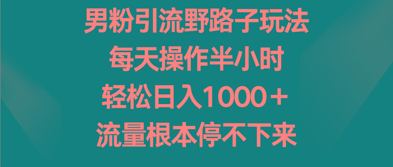 男粉引流野路子玩法，每天操作半小时轻松日入1000＋，流量根本停不下来互联网行业-互联网创业-创业网-知识创造价值 新生无限可能网创星球