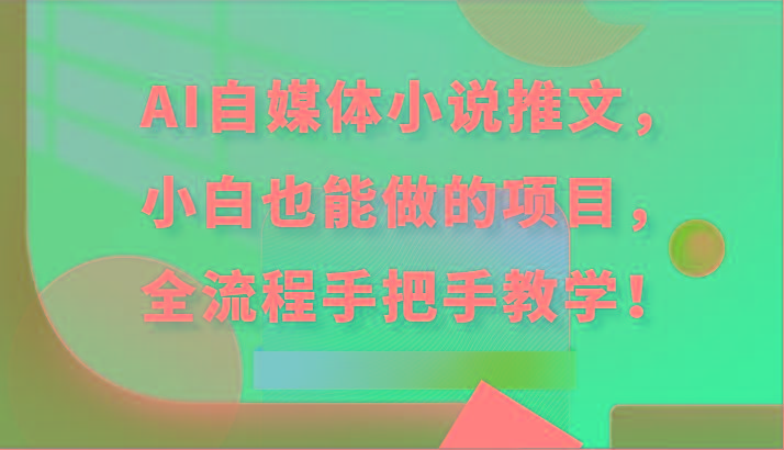 AI自媒体小说推文，小白也能做的项目，全流程手把手教学！互联网行业-互联网创业-创业网-知识创造价值 新生无限可能网创星球