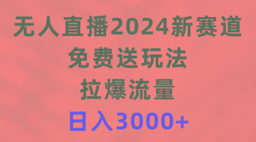 (9496期)无人直播2024新赛道，免费送玩法，拉爆流量，日入3000+互联网行业-互联网创业-创业网-知识创造价值 新生无限可能网创星球