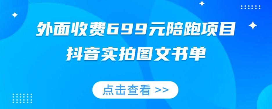 外面收费699元陪跑项目，抖音实拍图文书单，图文带货全攻略互联网行业-互联网创业-创业网-知识创造价值 新生无限可能网创星球