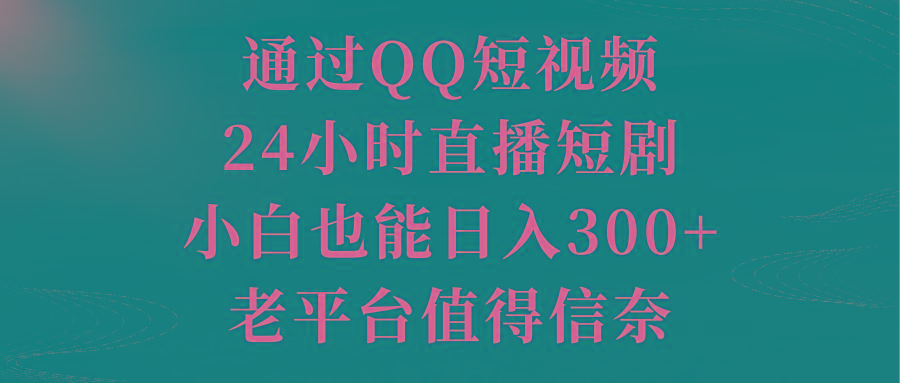 通过QQ短视频、24小时直播短剧，小白也能日入300+，老平台值得信奈互联网行业-互联网创业-创业网-知识创造价值 新生无限可能网创星球