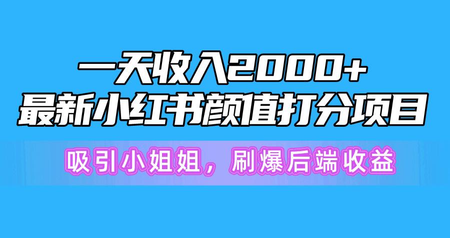 一天收入2000+，最新小红书颜值打分项目，吸引小姐姐，刷爆后端收益互联网行业-互联网创业-创业网-知识创造价值 新生无限可能网创星球