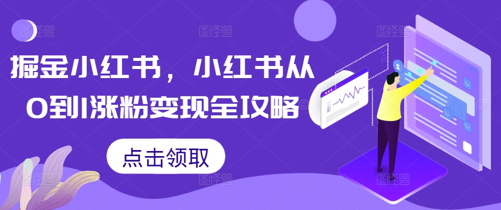 掘金小红书，小红书从0到1涨粉变现全攻略互联网行业-互联网创业-创业网-知识创造价值 新生无限可能网创星球