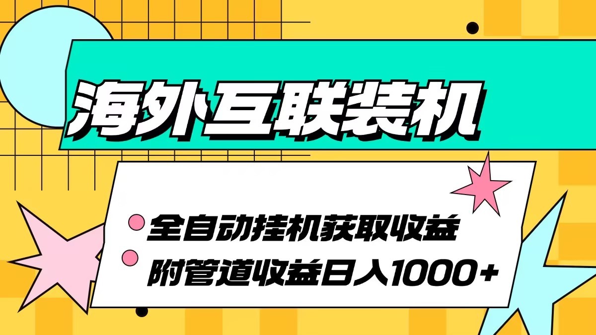 海外乐云互联装机全自动挂机附带管道收益 轻松日入1000+互联网行业-互联网创业-创业网-知识创造价值 新生无限可能网创星球