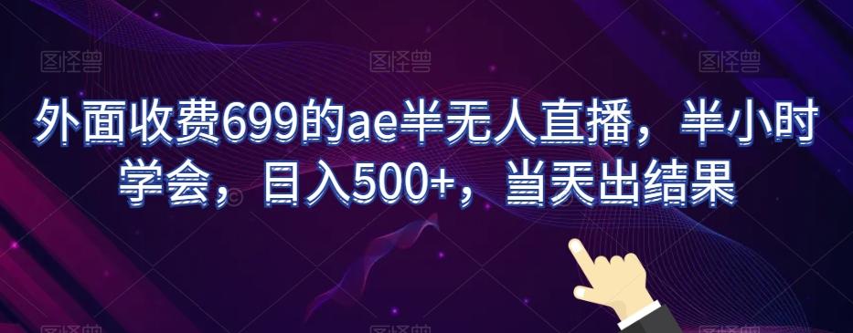 外面收费699的ae半无人直播，半小时学会，日入500+，当天出结果【揭秘】互联网行业-互联网创业-创业网-知识创造价值 新生无限可能网创星球