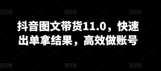 抖音图文带货11.0，快速出单拿结果，高效做账号互联网行业-互联网创业-创业网-知识创造价值 新生无限可能网创星球