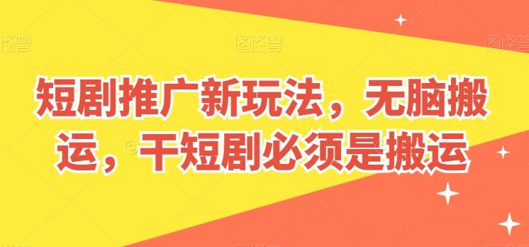 短剧推广新玩法，无脑搬运，干短剧必须是搬运【揭秘】互联网行业-互联网创业-创业网-知识创造价值 新生无限可能网创星球