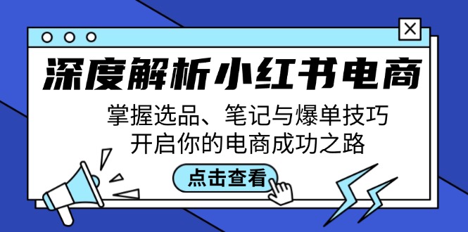 深度解析小红书电商：掌握选品、笔记与爆单技巧，开启你的电商成功之路互联网行业-互联网创业-创业网-知识创造价值 新生无限可能网创星球