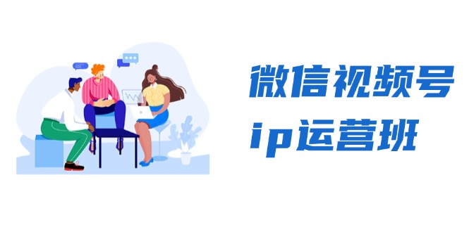 微信视频号ip运营班：特邀分享+CEO直播+精英分享，揭秘视频号变现秘诀互联网行业-互联网创业-创业网-知识创造价值 新生无限可能网创星球