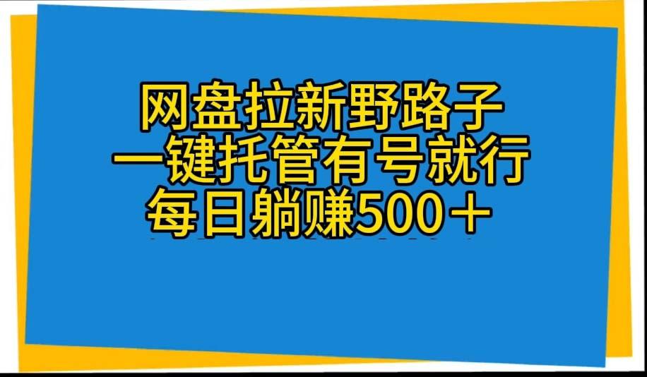 网盘拉新野路子，一键托管有号就行，全自动代发视频，每日躺赚500＋互联网行业-互联网创业-创业网-知识创造价值 新生无限可能网创星球