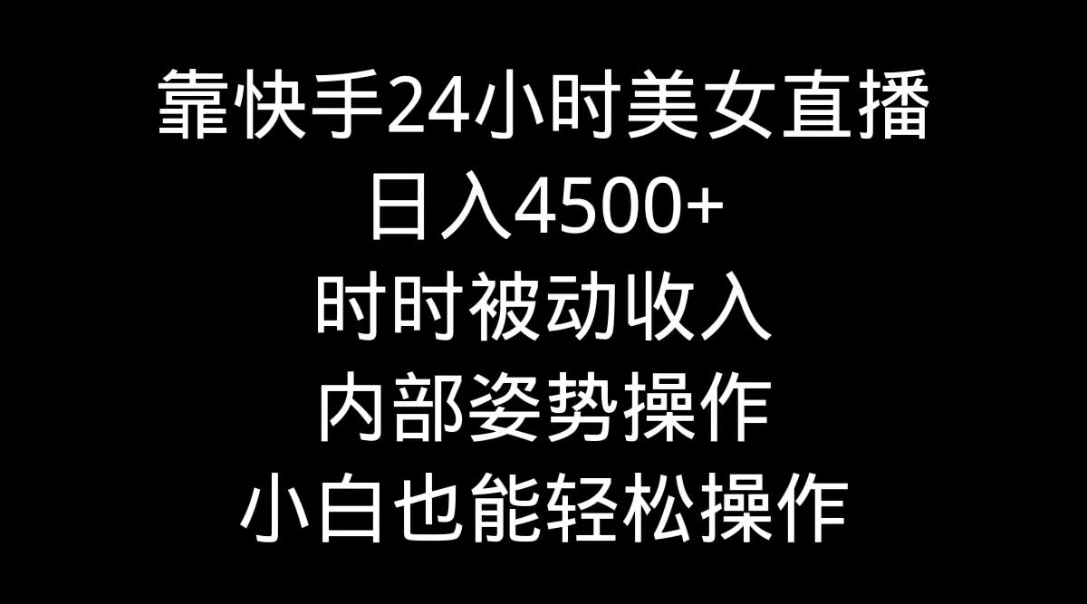 靠快手美女24小时直播，日入4500+，时时被动收入，内部姿势操作，小白也…互联网行业-互联网创业-创业网-知识创造价值 新生无限可能网创星球