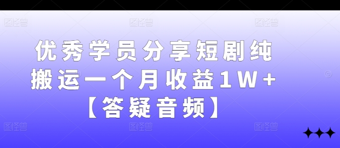 优秀学员分享短剧纯搬运一个月收益1W+【答疑音频】互联网行业-互联网创业-创业网-知识创造价值 新生无限可能网创星球
