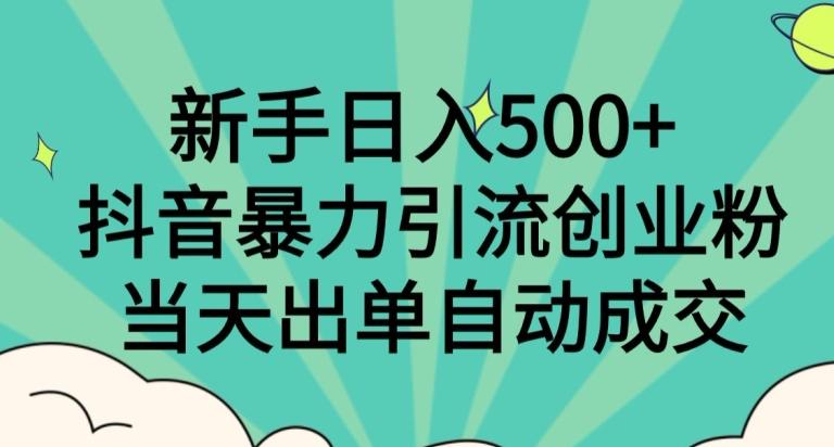 新手日入500+，抖音暴力引流创业粉，当天出单自动成交互联网行业-互联网创业-创业网-知识创造价值 新生无限可能网创星球