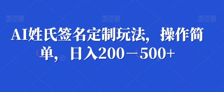 AI姓氏签名定制玩法，操作简单，日入200－500+互联网行业-互联网创业-创业网-知识创造价值 新生无限可能网创星球