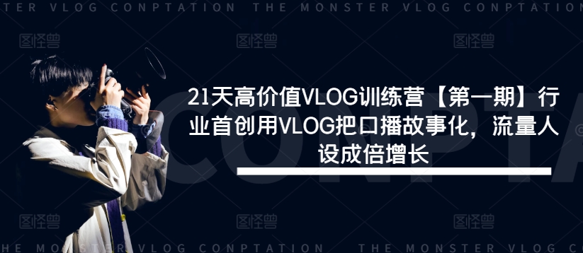 21天高价值VLOG训练营【第一期】行业首创用VLOG把口播故事化，流量人设成倍增长互联网行业-互联网创业-创业网-知识创造价值 新生无限可能网创星球