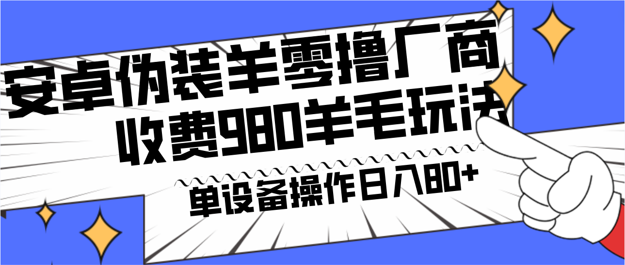 安卓伪装羊零撸厂商羊毛项目，单机日入80+，可矩阵，多劳多得，收费980项目直接公开互联网行业-互联网创业-创业网-知识创造价值 新生无限可能网创星球