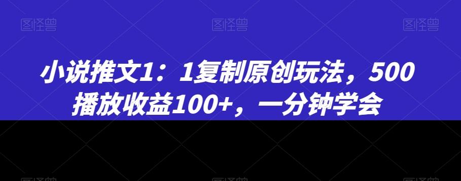 小说推文1：1复制原创玩法，500播放收益100+，一分钟学会【揭秘】互联网行业-互联网创业-创业网-知识创造价值 新生无限可能网创星球