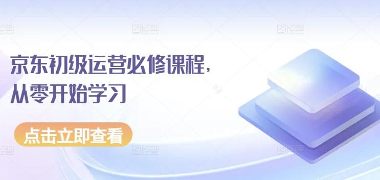 京东初级运营必修课程，从零开始学习互联网行业-互联网创业-创业网-知识创造价值 新生无限可能网创星球