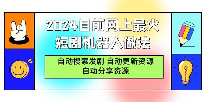 (9293期)2024目前网上最火短剧机器人做法，自动搜索发剧 自动更新资源 自动分享资源互联网行业-互联网创业-创业网-知识创造价值 新生无限可能网创星球