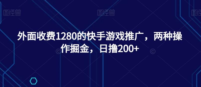 外面收费1280的快手游戏推广，两种操作掘金，日撸200+互联网行业-互联网创业-创业网-知识创造价值 新生无限可能网创星球