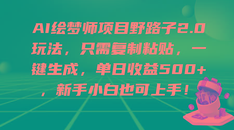 (9876期)AI绘梦师项目野路子2.0玩法，只需复制粘贴，一键生成，单日收益500+，新…互联网行业-互联网创业-创业网-知识创造价值 新生无限可能网创星球