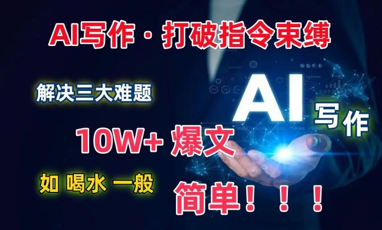 AI写作：解决三大难题，10W+爆文如喝水一般简单，打破指令调教束缚【揭秘】互联网行业-互联网创业-创业网-知识创造价值 新生无限可能网创星球