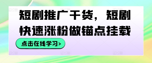 短剧推广干货，短剧快速涨粉做锚点挂载互联网行业-互联网创业-创业网-知识创造价值 新生无限可能网创星球
