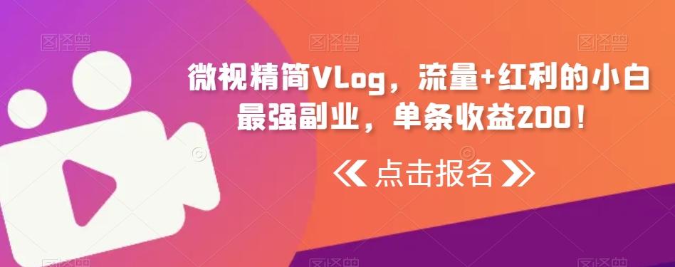 微视精简Vlog，流量+红利的小白最强副业，单条收益200！互联网行业-互联网创业-创业网-知识创造价值 新生无限可能网创星球