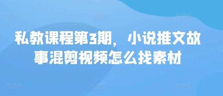 私教课程第3期，小说推文故事混剪视频怎么找素材互联网行业-互联网创业-创业网-知识创造价值 新生无限可能网创星球