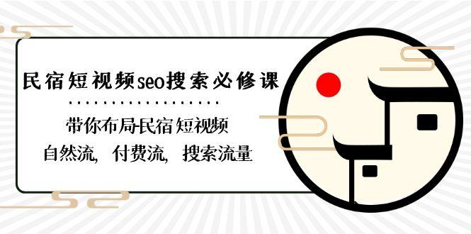 民宿短视频seo搜索必修课：带你布局民宿短视频自然流，付费流，搜索流量互联网行业-互联网创业-创业网-知识创造价值 新生无限可能网创星球