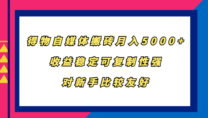 得物自媒体搬砖，月入5000+，收益稳定可复制性强，对新手比较友好互联网行业-互联网创业-创业网-知识创造价值 新生无限可能网创星球