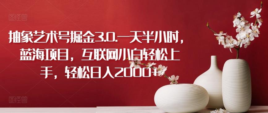 抽象艺术号掘金3.0.一天半小时，蓝海项目，互联网小白轻松上手，轻松日入2000+【揭秘】互联网行业-互联网创业-创业网-知识创造价值 新生无限可能网创星球