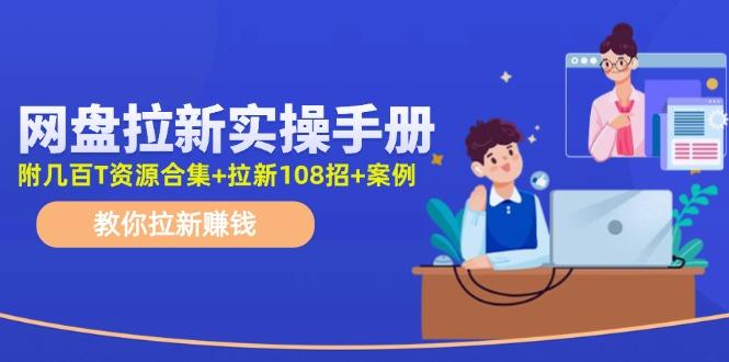 网盘拉新实操手册：教你拉新赚钱(附几百T资源合集+拉新108招+案例互联网行业-互联网创业-创业网-知识创造价值 新生无限可能网创星球