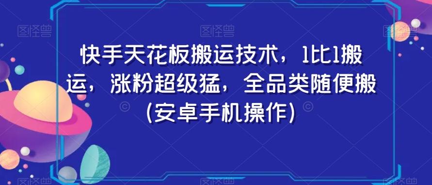 快手天花板搬运技术，1比1搬运，涨粉超级猛，全品类随便搬（安卓手机操作）互联网行业-互联网创业-创业网-知识创造价值 新生无限可能网创星球