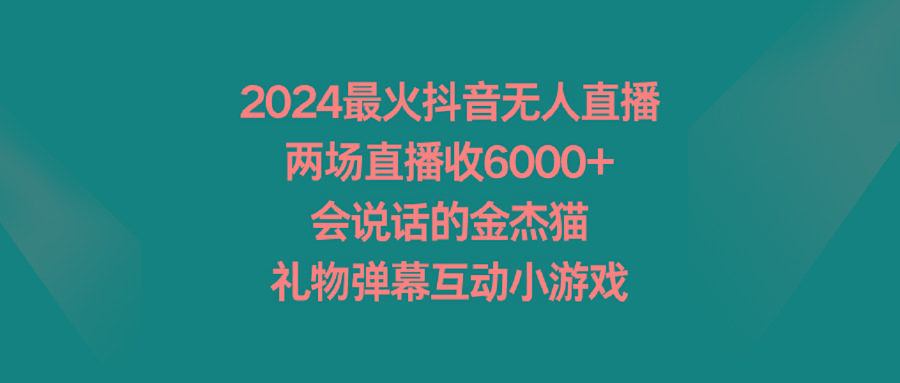 2024最火抖音无人直播，两场直播收6000+会说话的金杰猫 礼物弹幕互动小游戏互联网行业-互联网创业-创业网-知识创造价值 新生无限可能网创星球
