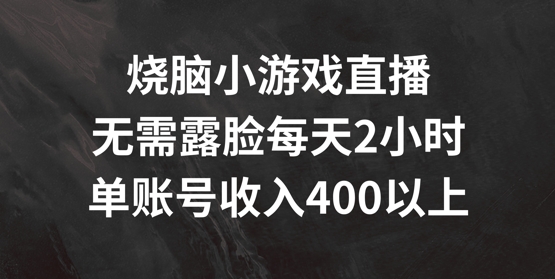 烧脑小游戏直播，无需露脸每天2小时，单账号日入400+【揭秘】互联网行业-互联网创业-创业网-知识创造价值 新生无限可能网创星球