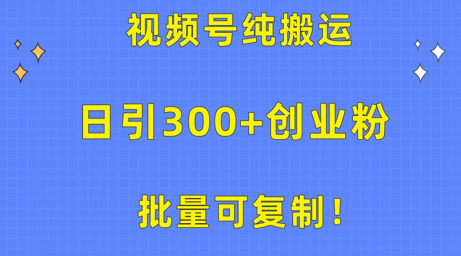 批量可复制！视频号纯搬运日引300+创业粉教程！互联网行业-互联网创业-创业网-知识创造价值 新生无限可能网创星球