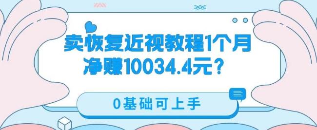 卖恢复近视教程1单59.9，1个月净赚10034.4元？0基础可上手互联网行业-互联网创业-创业网-知识创造价值 新生无限可能网创星球